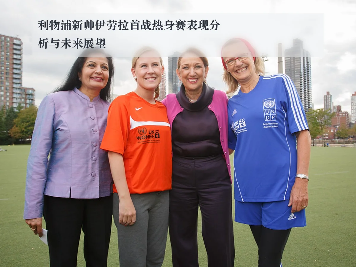 利物浦新帅伊劳拉首战热身赛表现分析与未来展望