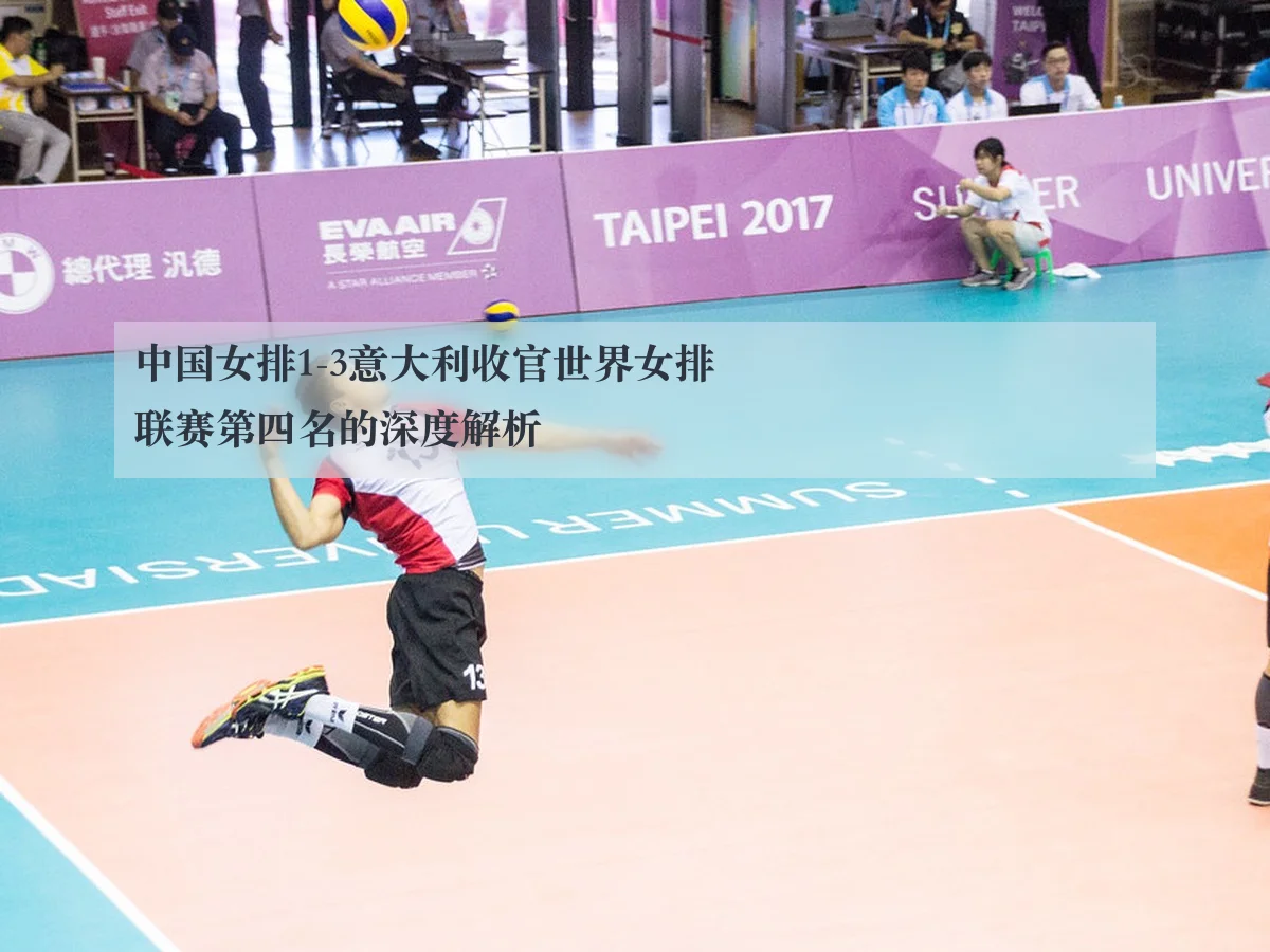 中国女排1-3意大利收官世界女排联赛第四名的深度解析