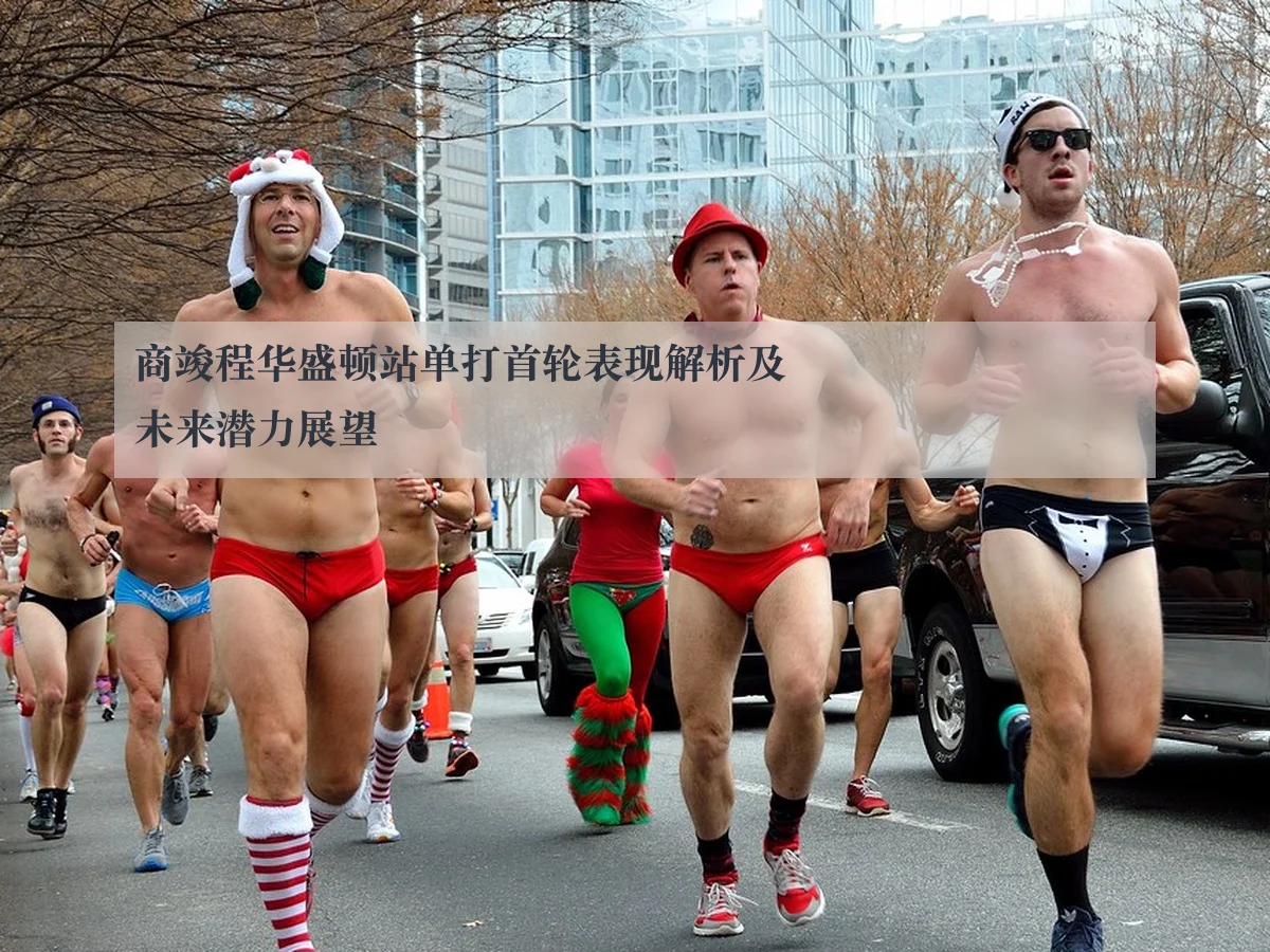 商竣程华盛顿站单打首轮表现解析及未来潜力展望