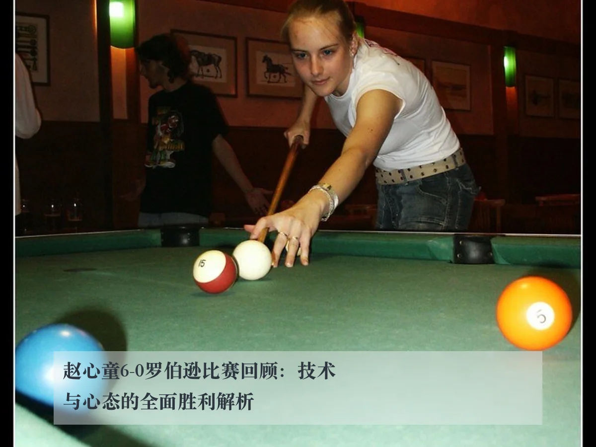 赵心童6-0罗伯逊比赛回顾:技术与心态的全面胜利解析