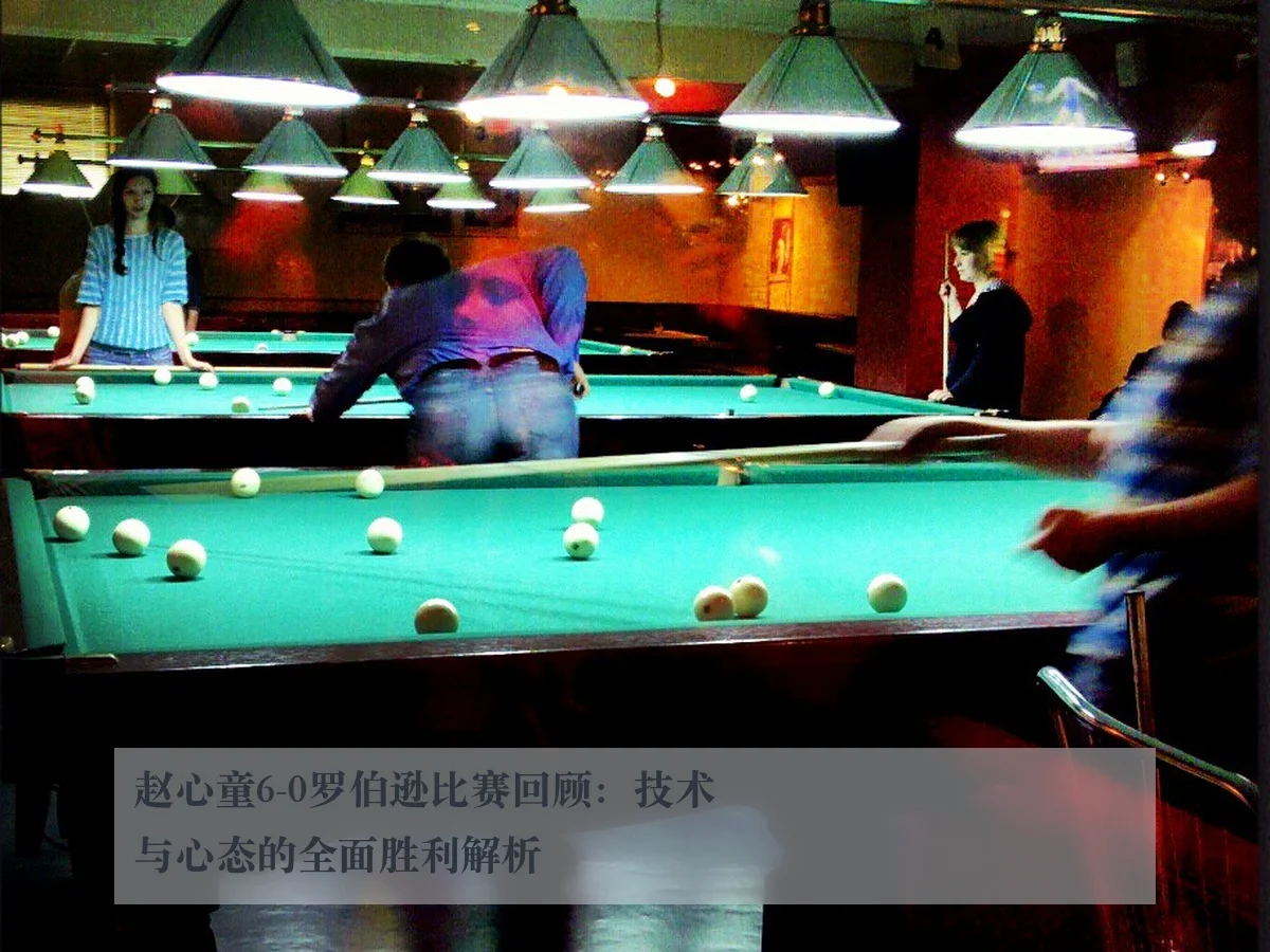 赵心童6-0罗伯逊比赛回顾：技术与心态的全面胜利解析