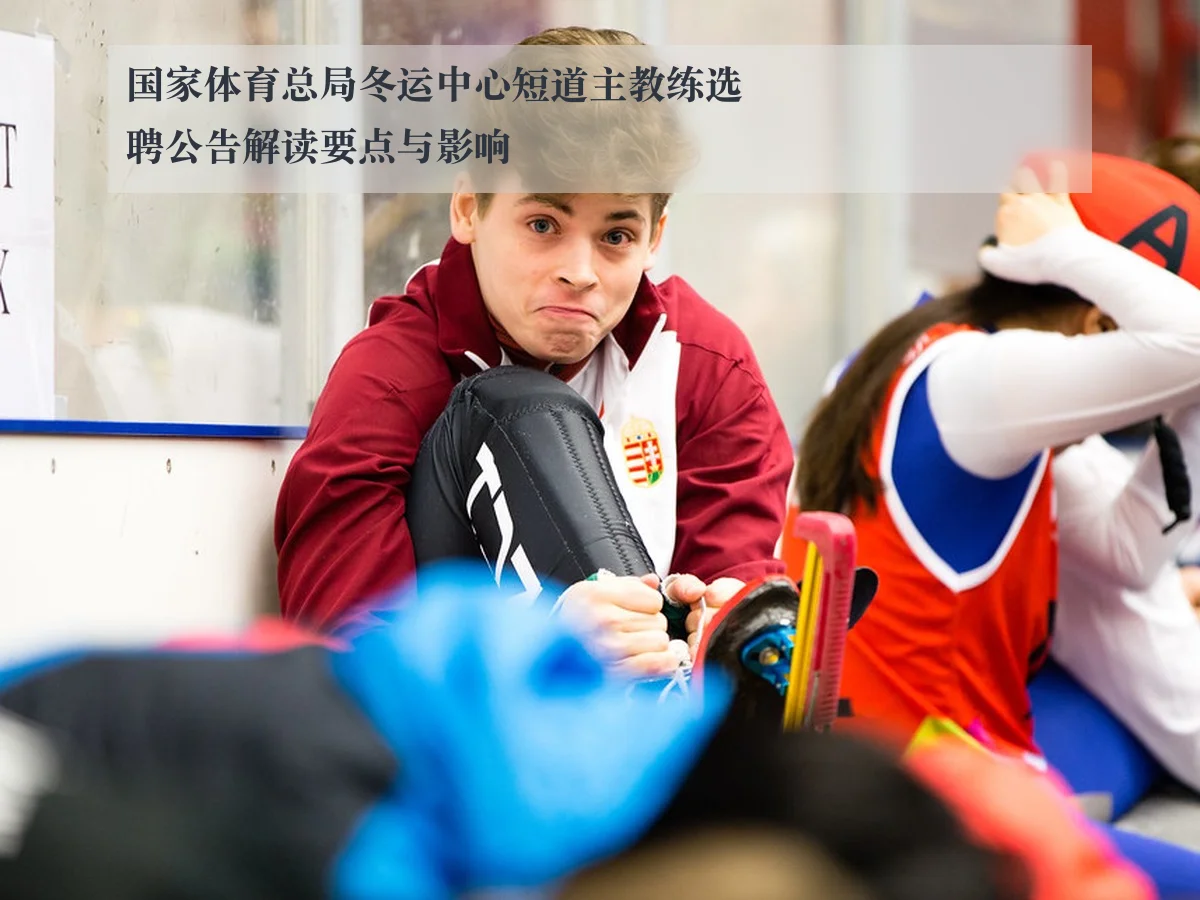 国家体育总局冬运中心短道主教练选聘公告解读要点与影响